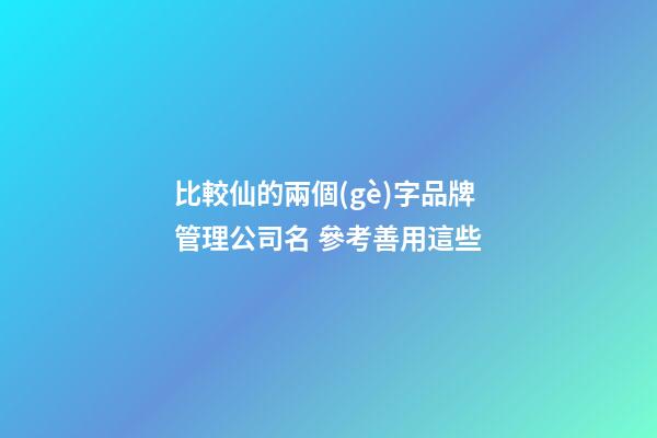 比較仙的兩個(gè)字品牌管理公司名 參考善用這些-第1張-公司起名-玄機(jī)派